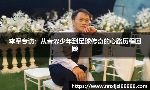李军专访：从青涩少年到足球传奇的心路历程回顾