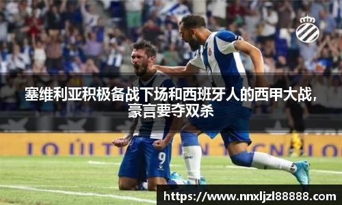 塞维利亚积极备战下场和西班牙人的西甲大战，豪言要夺双杀