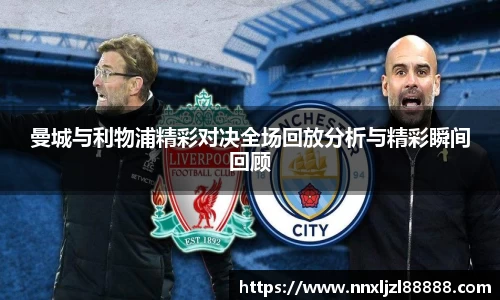 曼城与利物浦精彩对决全场回放分析与精彩瞬间回顾