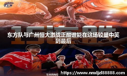 东方队与广州恒大激战正酣谁能在这场较量中笑到最后