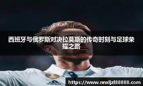 西班牙与俄罗斯对决拉莫斯的传奇时刻与足球荣耀之路